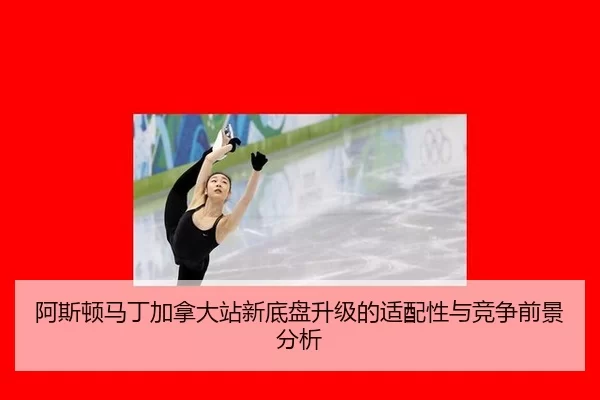阿斯顿马丁加拿大站新底盘升级的适配性与竞争前景分析